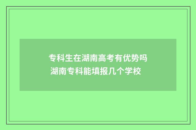 专科生在湖南高考有优势吗 湖南专科能填报几个学校