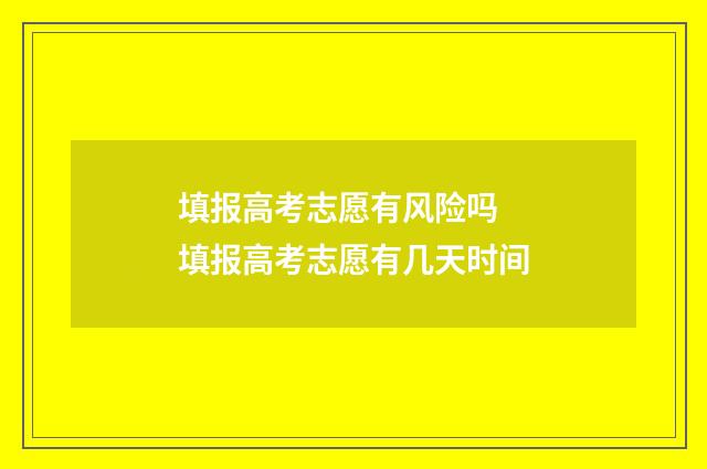 填报高考志愿有风险吗 填报高考志愿有几天时间