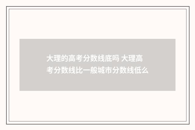 大理的高考分数线底吗 大理高考分数线比一般城市分数线低么