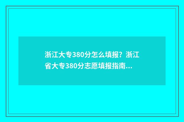 浙江大专380分怎么填报？浙江省大专380分志愿填报指南 浙江大专380分怎么样啊