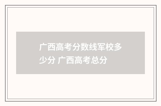 广西高考分数线军校多少分 广西高考总分