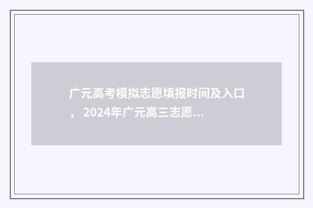 广元高考模拟志愿填报时间及入口， 2024年广元高三志愿填报指南 广元市2021高考