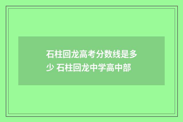 石柱回龙高考分数线是多少 石柱回龙中学高中部