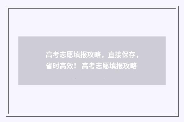 高考志愿填报攻略，直接保存，省时高效！ 高考志愿填报攻略