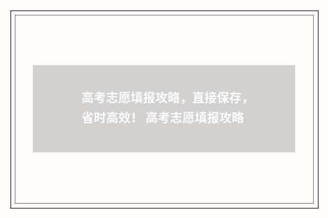 高考志愿填报攻略，直接保存，省时高效！ 高考志愿填报攻略