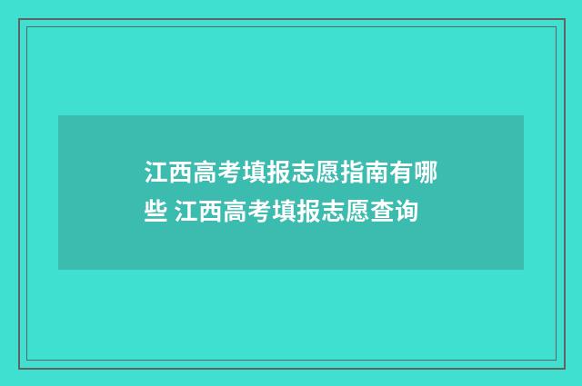 江西高考填报志愿指南有哪些 江西高考填报志愿查询