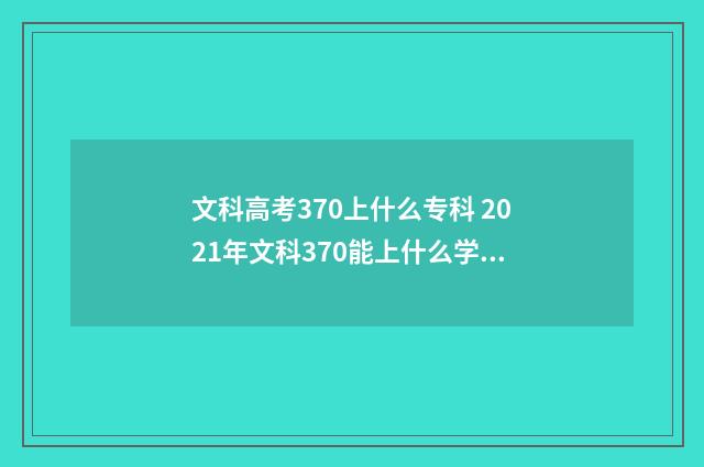 文科高考370上什么专科 2021年文科370能上什么学校