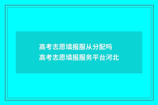 高考志愿填报服从分配吗 高考志愿填报服务平台河北