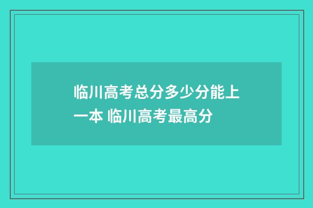 临川高考总分多少分能上一本 临川高考最高分