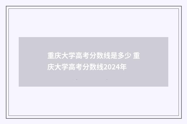 重庆大学高考分数线是多少 重庆大学高考分数线2024年