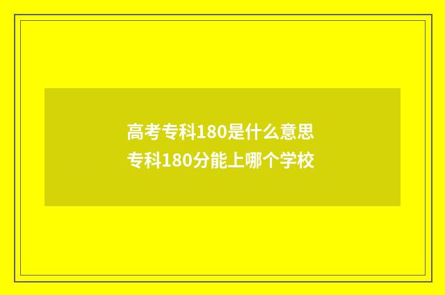 高考专科180是什么意思 专科180分能上哪个学校