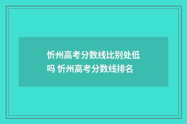 忻州高考分数线比别处低吗 忻州高考分数线排名