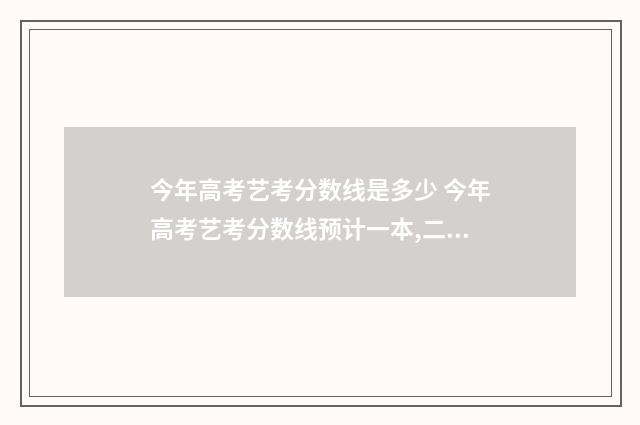 今年高考艺考分数线是多少 今年高考艺考分数线预计一本,二本是多少