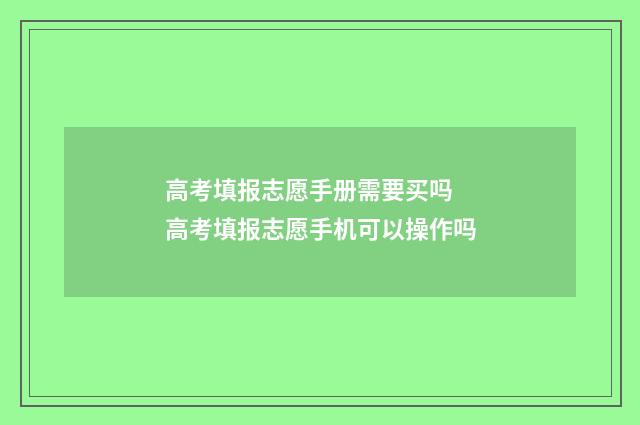 高考填报志愿手册需要买吗 高考填报志愿手机可以操作吗