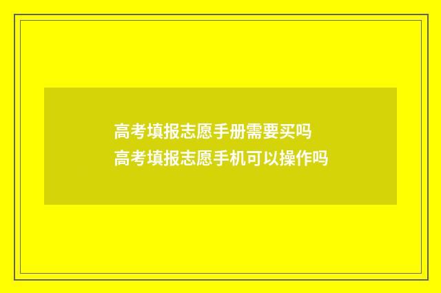 高考填报志愿手册需要买吗 高考填报志愿手机可以操作吗