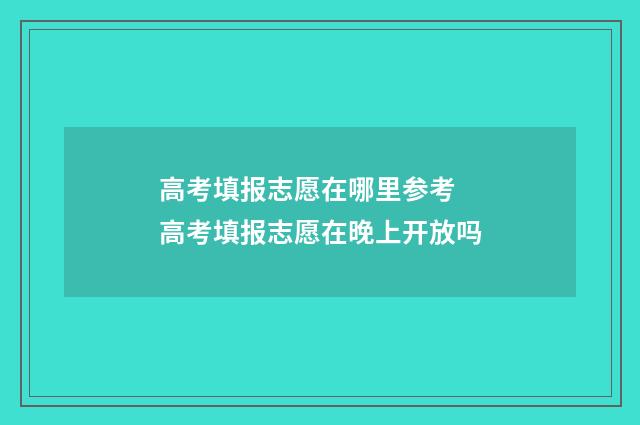 高考填报志愿在哪里参考 高考填报志愿在晚上开放吗