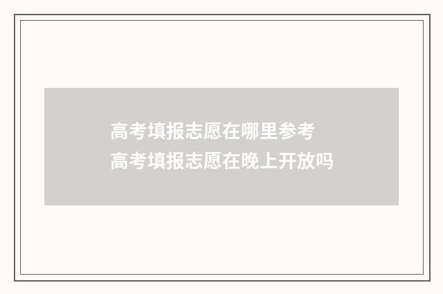 高考填报志愿在哪里参考 高考填报志愿在晚上开放吗