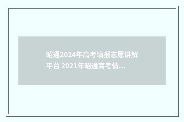 昭通2024年高考填报志愿讲解平台 2021年昭通高考情况