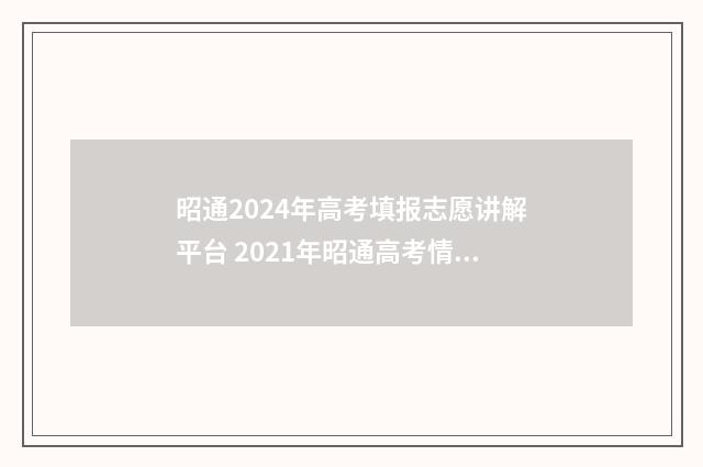昭通2024年高考填报志愿讲解平台 2021年昭通高考情况
