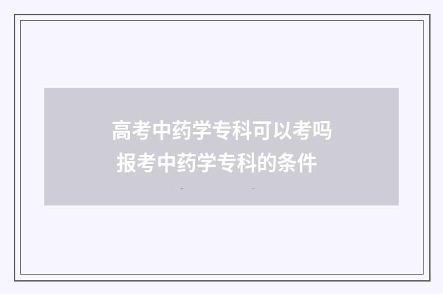 高考中药学专科可以考吗 报考中药学专科的条件