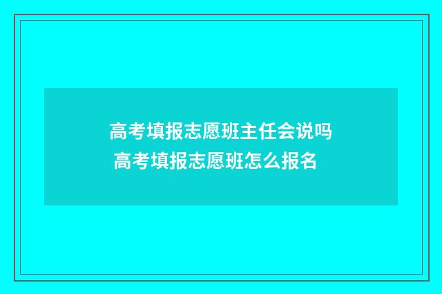 高考填报志愿班主任会说吗 高考填报志愿班怎么报名