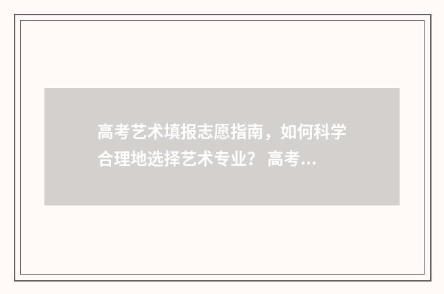 高考艺术填报志愿指南，如何科学合理地选择艺术专业？ 高考艺术填报志愿要求