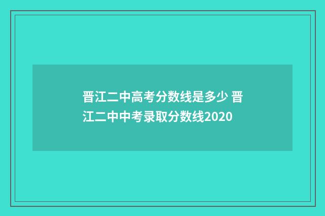 晋江二中高考分数线是多少 晋江二中中考录取分数线2020