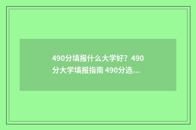 490分填报什么大学好？490分大学填报指南 490分选什么学校