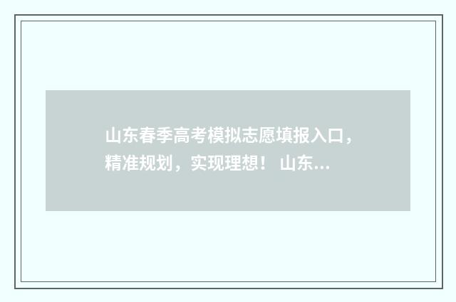山东春季高考模拟志愿填报入口，精准规划，实现理想！ 山东春季高考模拟题