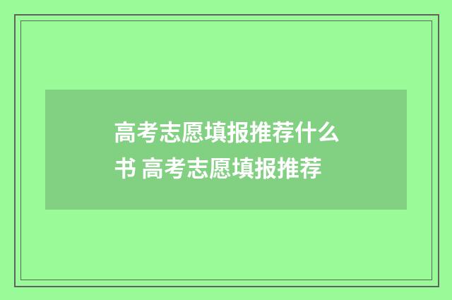 高考志愿填报推荐什么书 高考志愿填报推荐