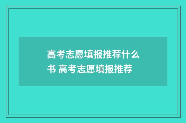 高考志愿填报推荐什么书 高考志愿填报推荐