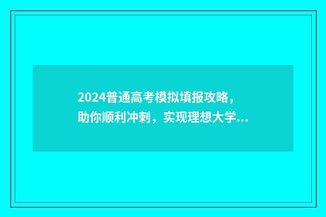 2024普通高考模拟填报攻略，助你顺利冲刺，实现理想大学梦！ 2021全国普通高考模拟