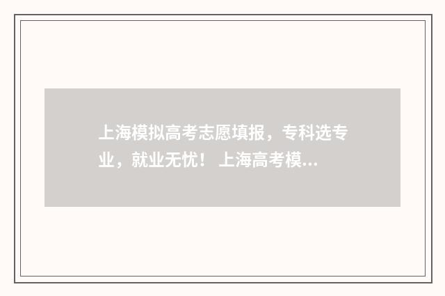 上海模拟高考志愿填报，专科选专业，就业无忧！ 上海高考模拟填报