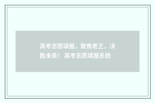 高考志愿填报，聚焦老王，决胜未来！ 高考志愿填报系统