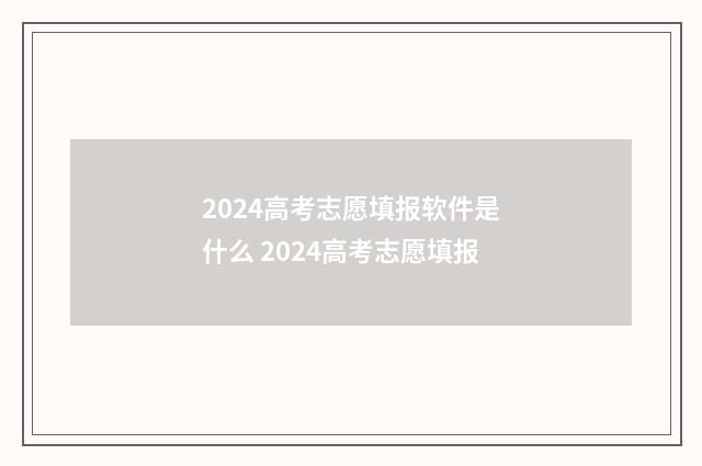2024高考志愿填报软件是什么 2024高考志愿填报