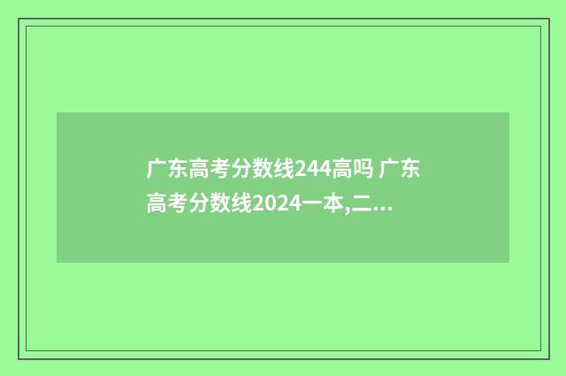 广东高考分数线244高吗 广东高考分数线2024一本,二本,专科