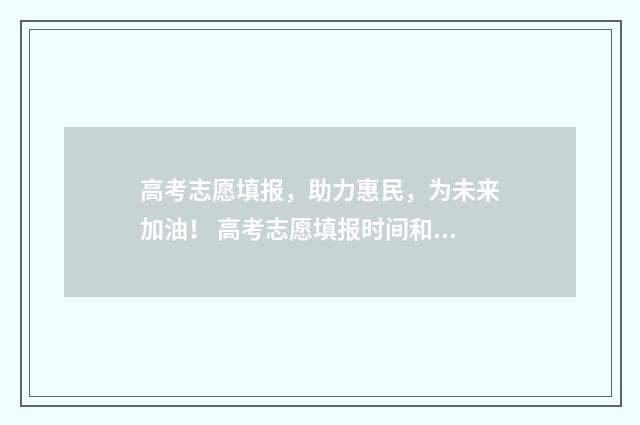 高考志愿填报，助力惠民，为未来加油！ 高考志愿填报时间和截止时间