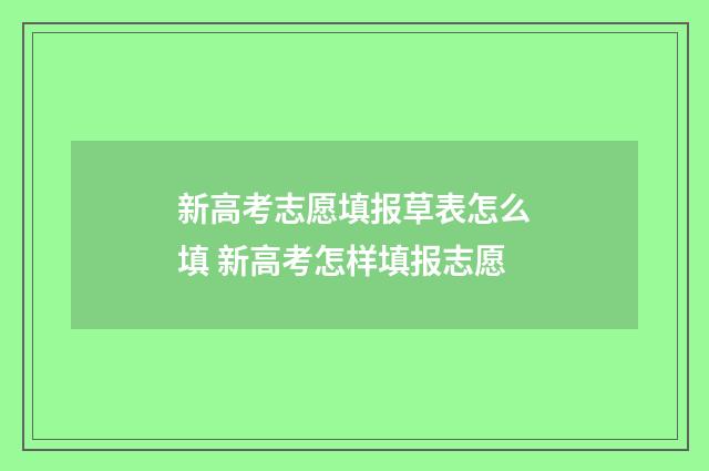 新高考志愿填报草表怎么填 新高考怎样填报志愿
