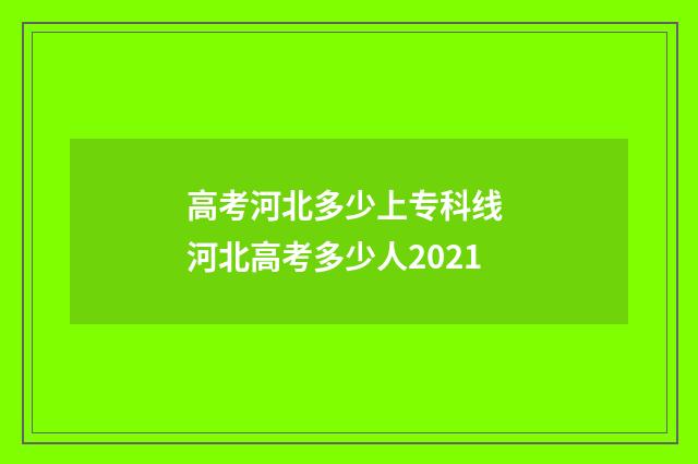 高考河北多少上专科线 河北高考多少人2021