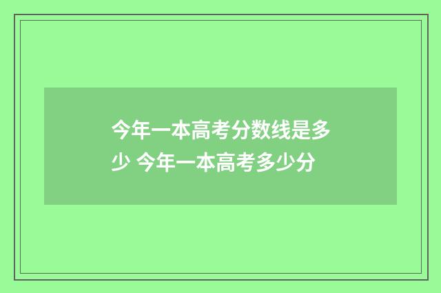 今年一本高考分数线是多少 今年一本高考多少分