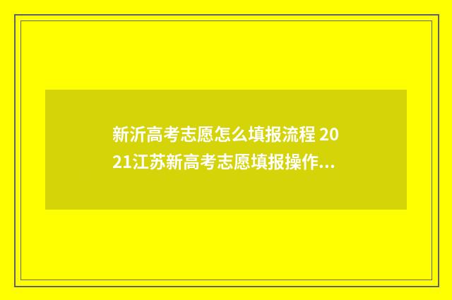 新沂高考志愿怎么填报流程 2021江苏新高考志愿填报操作视频