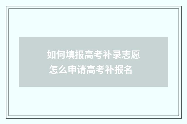 如何填报高考补录志愿 怎么申请高考补报名