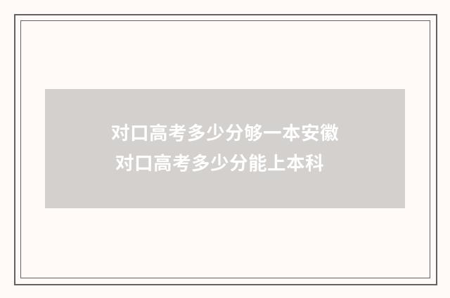 对口高考多少分够一本安徽 对口高考多少分能上本科