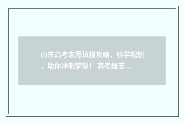 山东高考志愿填报攻略，科学规划，助你冲刺梦想！ 高考报志愿