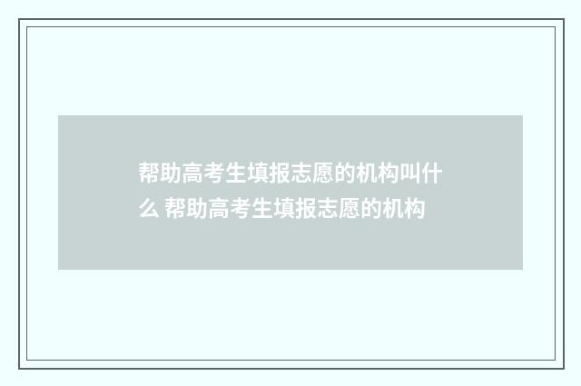 帮助高考生填报志愿的机构叫什么 帮助高考生填报志愿的机构