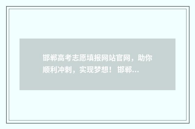 邯郸高考志愿填报网站官网，助你顺利冲刺，实现梦想！ 邯郸高考志愿填报时间