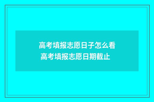 高考填报志愿日子怎么看 高考填报志愿日期截止