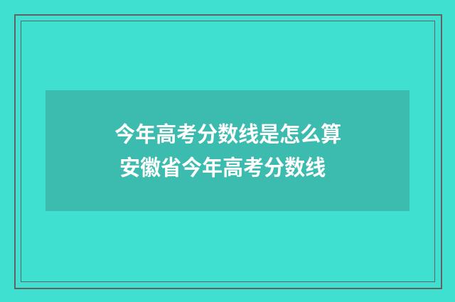 今年高考分数线是怎么算 安徽省今年高考分数线