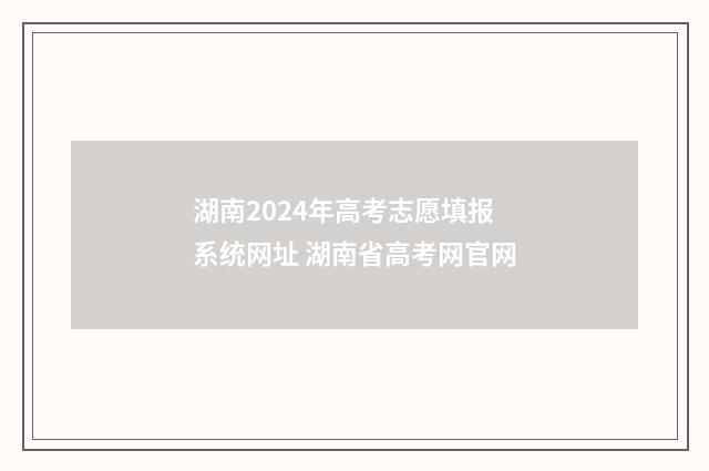 湖南2024年高考志愿填报系统网址 湖南省高考网官网