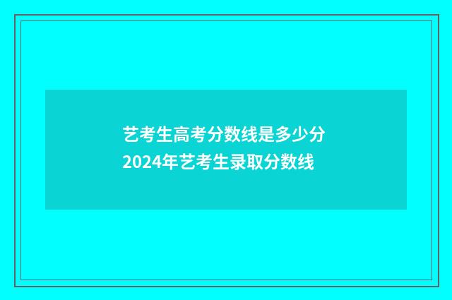 艺考生高考分数线是多少分 2024年艺考生录取分数线
